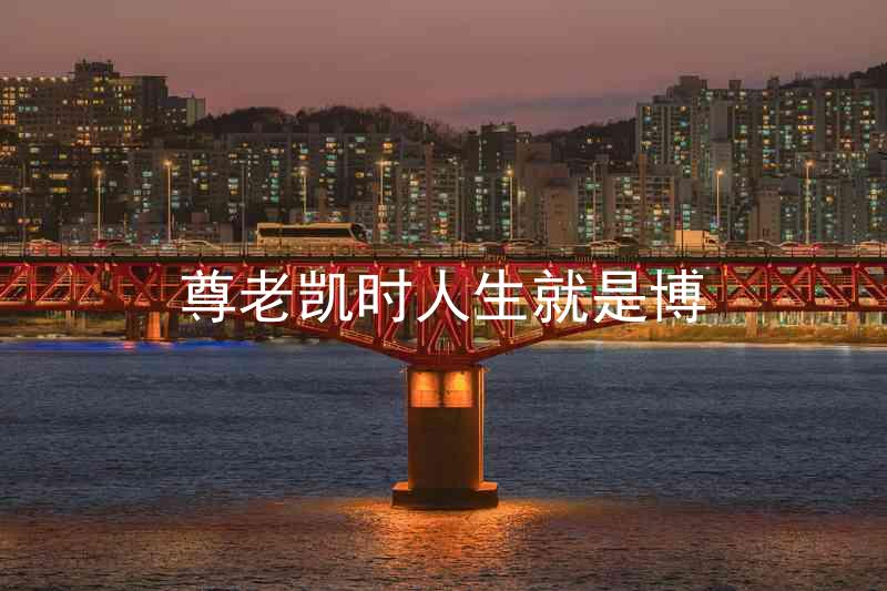 尊老凯时人生就是博